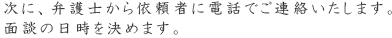 次に、弁護士から依頼者に電話でご連絡いたします。面談の日時を決めます。