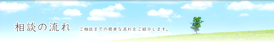 相談の流れ ご相談までの簡単な流れをご紹介します。