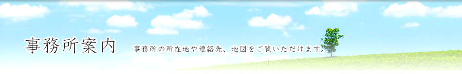 事務所案内 事務所の所在地や連絡先、地図をご覧いただけます。